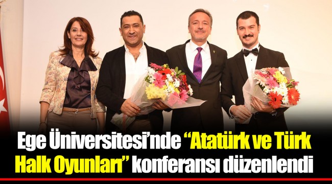 Ege Üniversitesi’nde “Atatürk ve Türk Halk Oyunları” konferansı düzenlendi