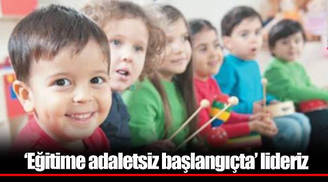 ‘Eğitime adaletsiz başlangıçta’ lideriz
