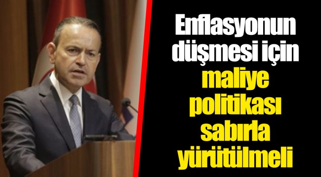 Enflasyonun düşmesi için maliye politikası sabırla yürütülmeli