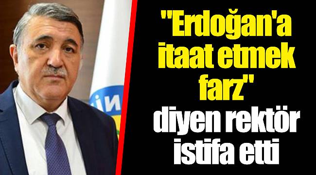 "Erdoğan'a itaat etmek farz" diyen rektör istifa etti