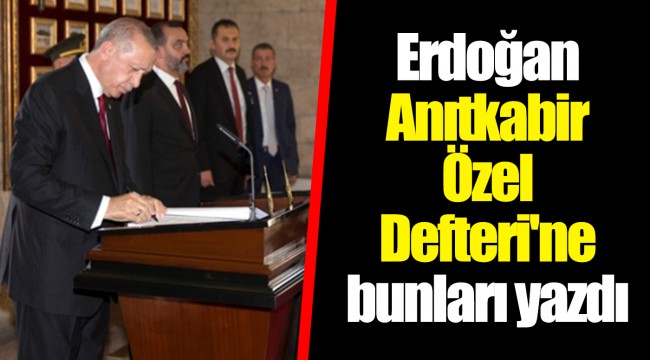 Erdoğan Anıtkabir Özel Defteri'ne bunları yazdı