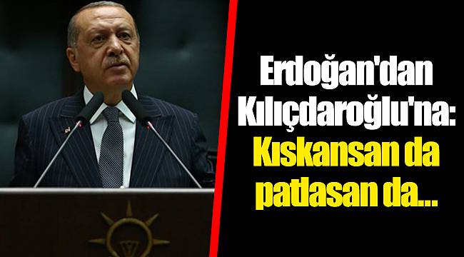 Erdoğan'dan Kılıçdaroğlu'na: Kıskansan da patlasan da...