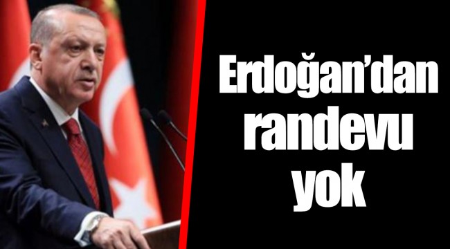 Erdoğan’dan randevu yok