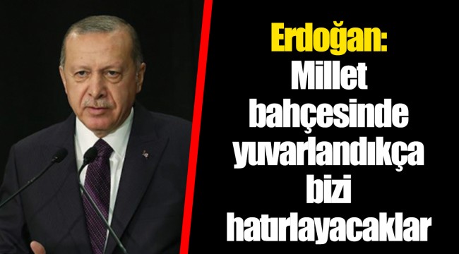 Erdoğan: Millet bahçesinde yuvarlandıkça bizi hatırlayacaklar