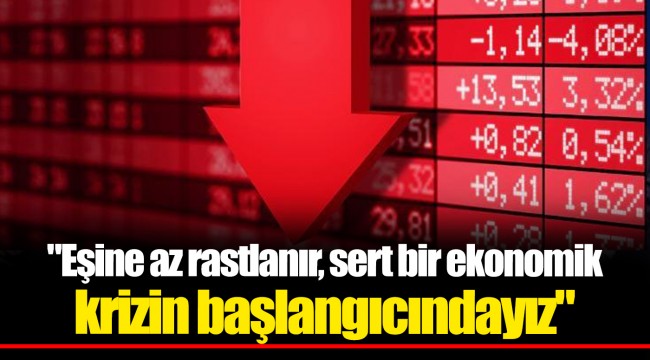 "Eşine az rastlanır, sert bir ekonomik krizin başlangıcındayız"