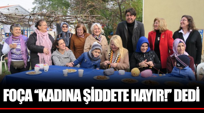 FOÇA ‘‘KADINA ŞİDDETE HAYIR!’’ DEDİ