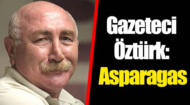 Gazeteci Öztürk: Asparagas