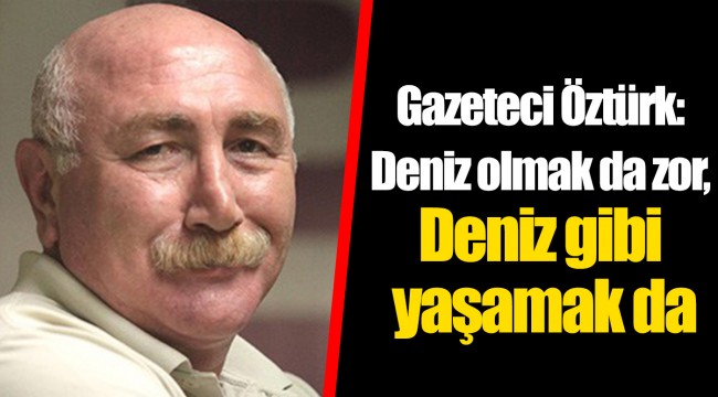 Gazeteci Öztürk: Deniz olmak da zor, Deniz gibi yaşamak da