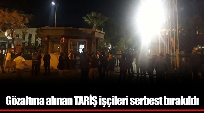 Gözaltına alınan TARİŞ işçileri serbest bırakıldı