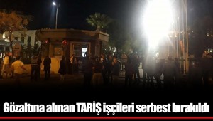 Gözaltına alınan TARİŞ işçileri serbest bırakıldı