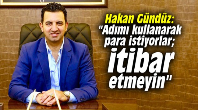 Hakan Gündüz: "Adımı kullanarak para istiyorlar; itibar etmeyin"