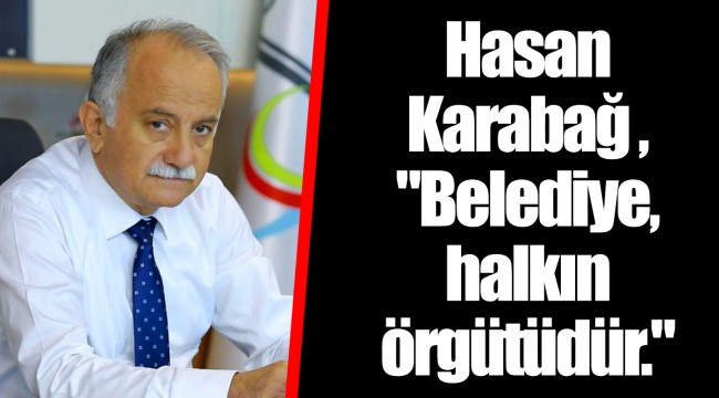 Hasan Karabağ , "Belediye, halkın örgütüdür."