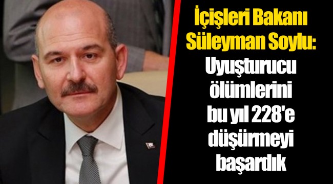 İçişleri Bakanı Süleyman Soylu: Uyuşturucu ölümlerini bu yıl 228'e düşürmeyi başardık