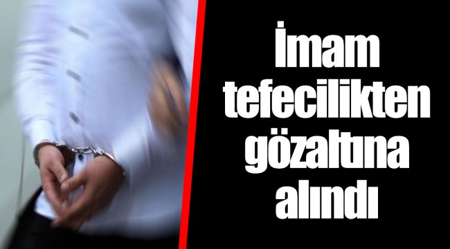 İmam tefecilikten gözaltına alındı