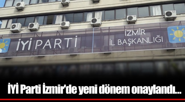 İYİ Parti İzmir'de yeni dönem onaylandı…