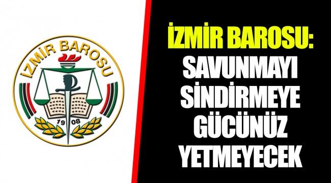 İZMİR BAROSU: SAVUNMAYI SİNDİRMEYE GÜCÜNÜZ YETMEYECEK