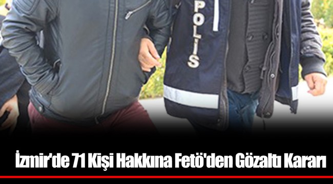 İzmir'de 71 Kişi Hakkına Fetö'den Gözaltı Kararı