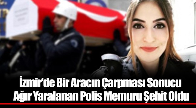 İzmir'de Bir Aracın Çarpması Sonucu Ağır Yaralanan Polis Memuru Şehit Oldu