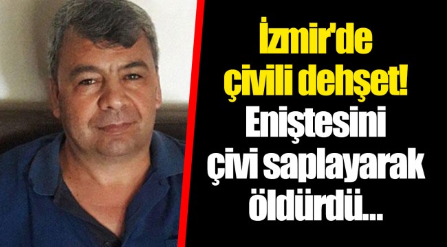 İzmir'de çivili dehşet! Eniştesini çivi saplayarak öldürdü…