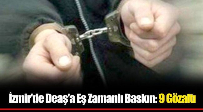 İzmir'de Deaş'a Eş Zamanlı Baskın: 9 Gözaltı