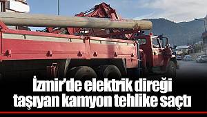 İzmir'de elektrik direği taşıyan kamyon tehlike saçtı