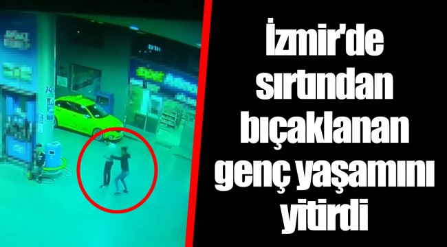 İzmir'de sırtından bıçaklanan genç yaşamını yitirdi