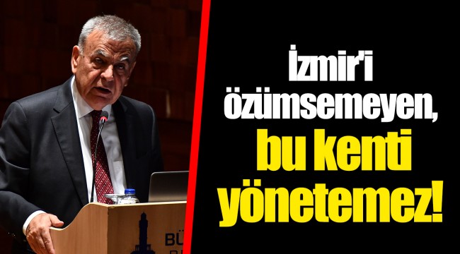 İzmir'i özümsemeyen, bu kenti yönetemez!