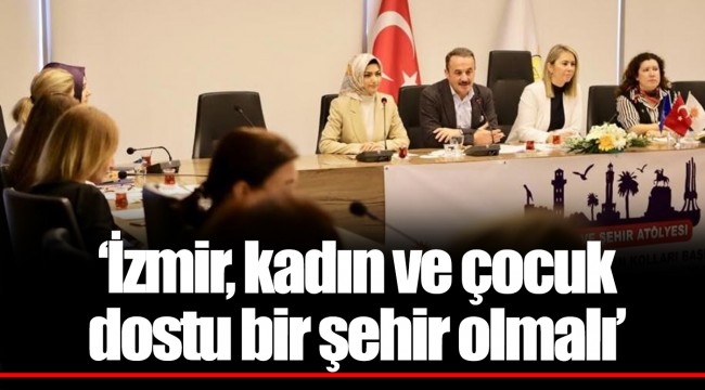 “İzmir, kadın ve çocuk dostu bir şehir olmalı”