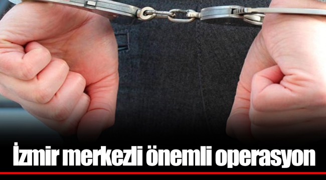 İzmir merkezli önemli operasyon