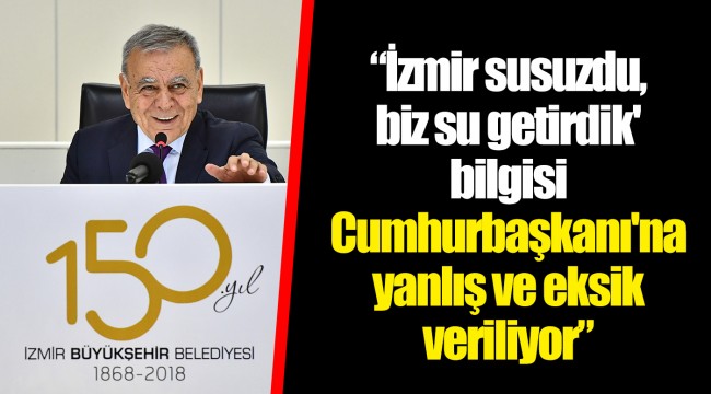 'İzmir susuzdu, biz su getirdik' bilgisi Cumhurbaşkanı'na yanlış ve eksik veriliyor.