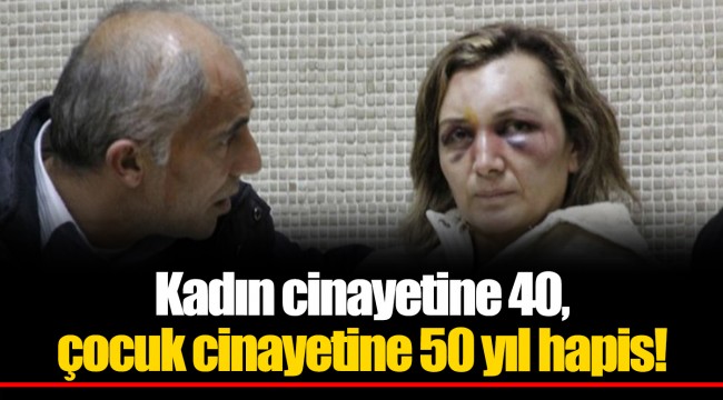 Kadın cinayetine 40, çocuk cinayetine 50 yıl hapis!