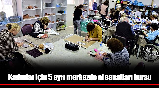 Kadınlar için 5 ayrı merkezde el sanatları kursu