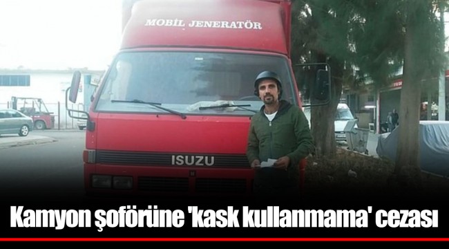 Kamyon şoförüne 'kask kullanmama' cezası