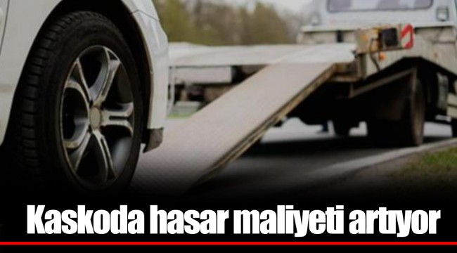 Kaskoda hasar maliyeti artıyor