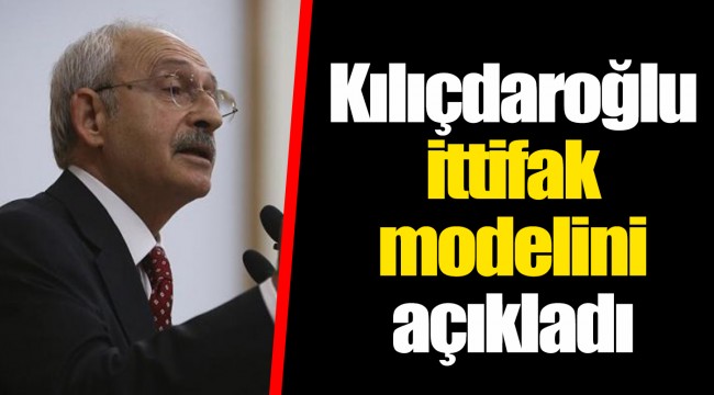 Kılıçdaroğlu ittifak modelini açıkladı