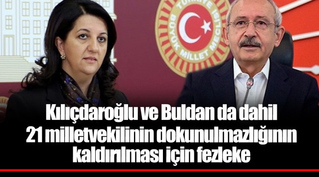 Kılıçdaroğlu ve Buldan da dahil 21 milletvekilinin dokunulmazlığının kaldırılması için fezleke