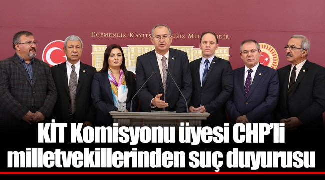 KİT Komisyonu üyesi CHP’li milletvekillerinden suç duyurusu