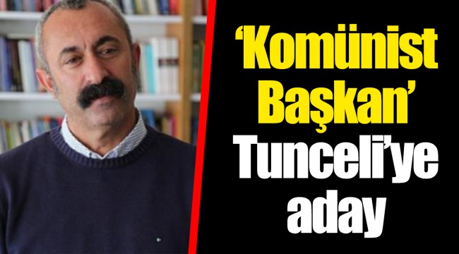 ‘Komünist Başkan’ Tunceli’ye aday