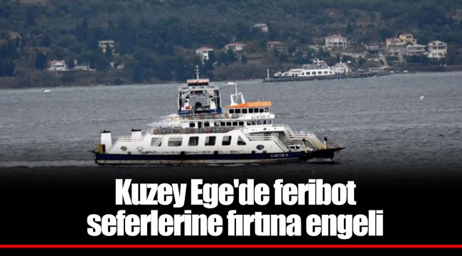 Kuzey Ege'de feribot seferlerine fırtına engeli