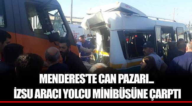 MENDERES'TE CAN PAZARI... İZSU ARACI YOLCU MİNİBÜSÜNE ÇARPTI