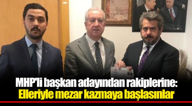 MHP'li başkan adayından rakiplerine: Elleriyle mezar kazmaya başlasınlar
