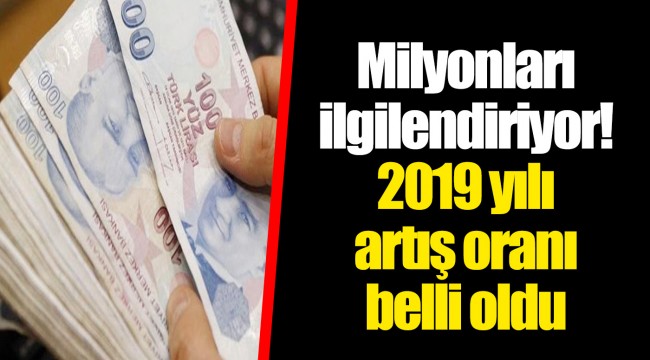Milyonları ilgilendiriyor! 2019 yılı artış oranı belli oldu