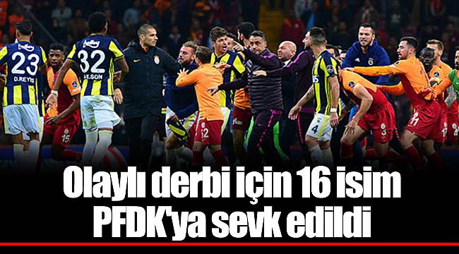 Olaylı derbi için 16 isim PFDK'ya sevk edildi