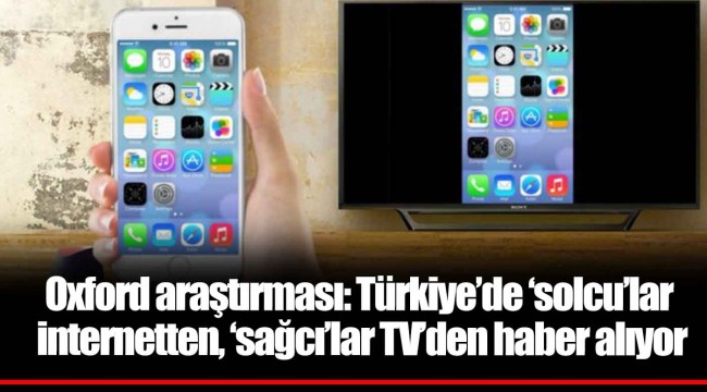 Oxford araştırması: Türkiye’de ‘solcu’lar internetten, ‘sağcı’lar TV’den haber alıyor