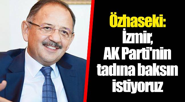 Özhaseki: İzmir, AK Parti'nin tadına baksın istiyoruz