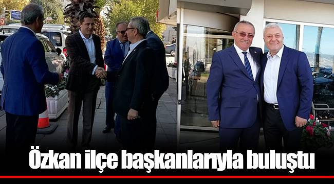 Özkan ilçe başkanlarıyla buluştu