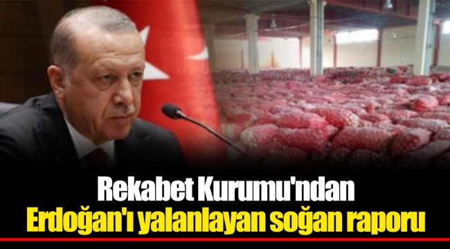 Rekabet Kurumu'ndan Erdoğan'ı yalanlayan soğan raporu