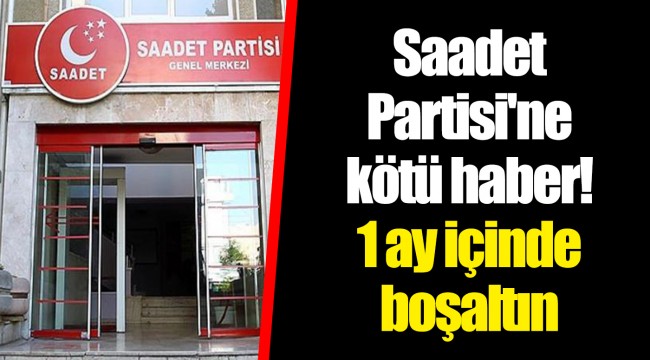 Saadet Partisi'ne kötü haber! 1 ay içinde boşaltın