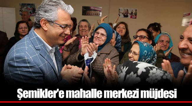 Şemikler'e mahalle merkezi müjdesi