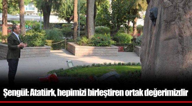 Şengül: Atatürk, hepimizi birleştiren ortak değerimizdir